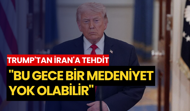 Trump'tan İran'a tehdit: "Bu gece bir medeniyet yok olabilir"