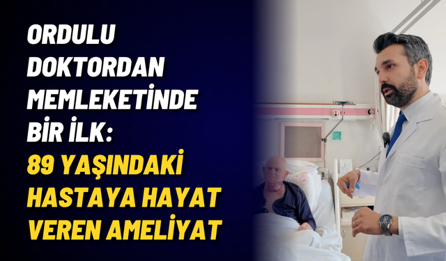 Ordulu doktordan memleketinde bir ilk: 89 yaşındaki hastaya hayat veren ameliyat