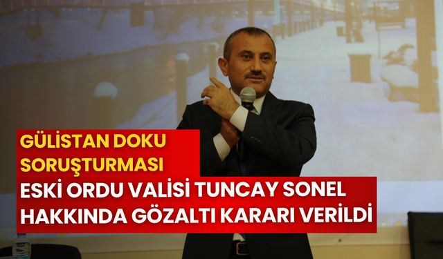 Gülistan Doku soruşturması: Eski Ordu Valisi Tuncay Sonel hakkında gözaltı kararı verildi