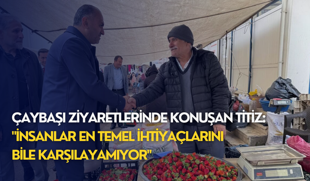 Çaybaşı ziyaretlerinde konuşan Titiz: "İnsanlar en temel ihtiyaçlarını bile karşılayamıyor"