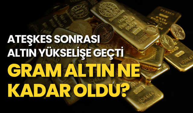 Ateşkes sonrası altın yükselişe geçti: Gram altın ne kadar oldu?