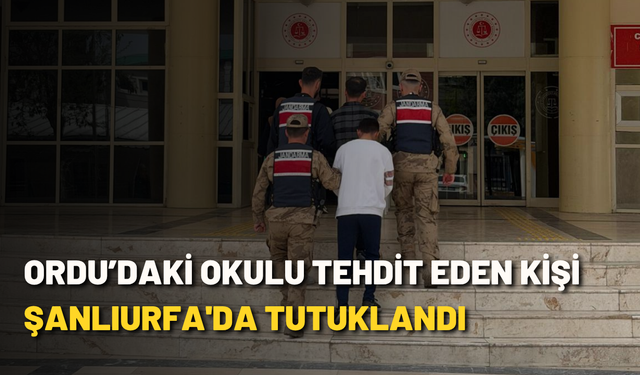 Ordu’daki okulu tehdit eden kişi Şanlıurfa'da tutuklandı