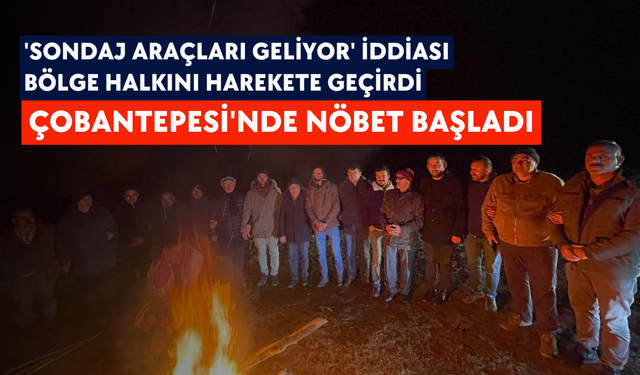 'Sondaj araçları geliyor' iddiası bölge halkını harekete geçirdi: Çobantepesi'nde nöbet başladı