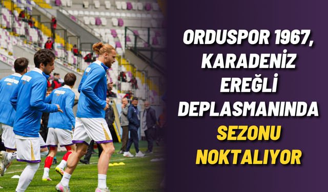 Orduspor 1967, Karadeniz Ereğli deplasmanında sezonu noktalıyor