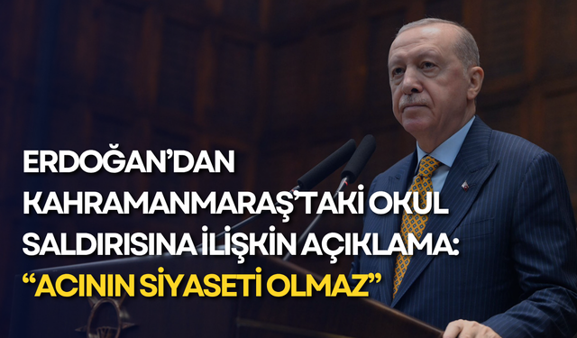 Erdoğan’dan Kahramanmaraş’taki okul saldırısına ilişkin açıklama: “Acının siyaseti olmaz”