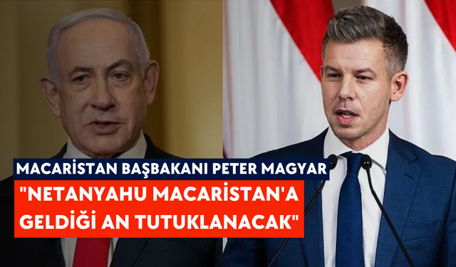 Macaristan Başbakanı Peter Magyar: "Netanyahu Macaristan'a geldiği an tutuklanacak"