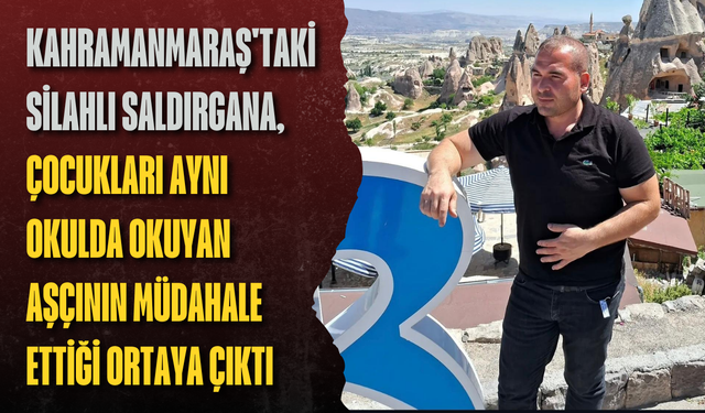 Kahramanmaraş'taki silahlı saldırgana, çocukları aynı okulda okuyan aşçının müdahale ettiği ortaya çıktı