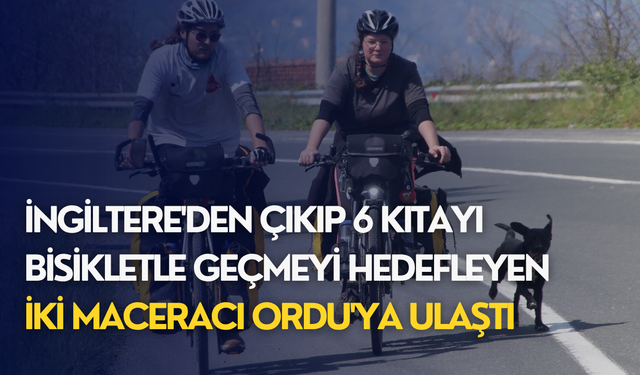 İngiltere'den çıkıp 6 kıtayı bisikletle geçmeyi hedefleyen iki maceracı Ordu'ya ulaştı