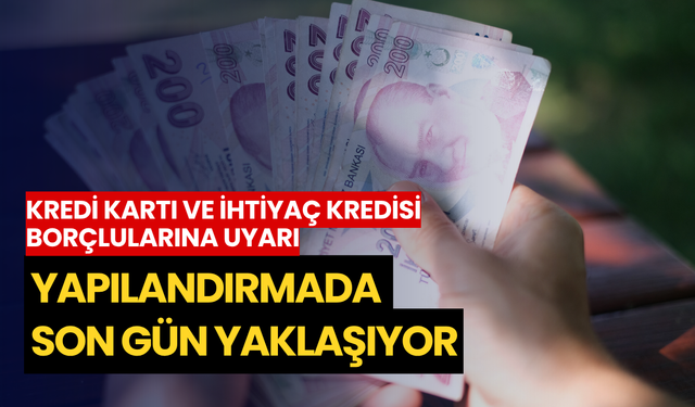 Kredi kartı ve ihtiyaç kredisi borçlularına uyarı: Yapılandırmada son gün yaklaşıyor