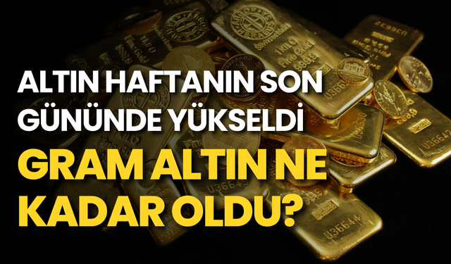 Altın haftanın son gününde yükseldi: Gram altın ne kadar oldu?