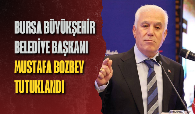 Bursa Büyükşehir Belediye Başkanı Mustafa Bozbey tutuklandı