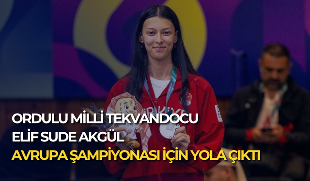 Ordulu Milli Tekvandocu Elif Sude Akgül Avrupa Şampiyonası için yola çıktı