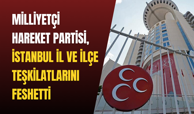Milliyetçi Hareket Partisi, İstanbul İl ve İlçe teşkilatlarını feshetti