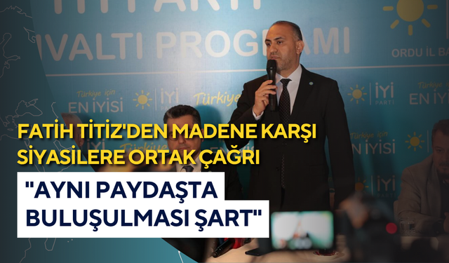 Fatih Titiz'den madene karşı siyasilere ortak çağrı: "Aynı paydaşta buluşulması şart"