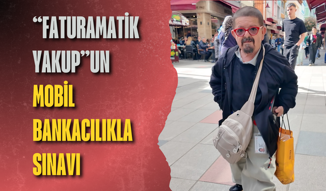 “Faturamatik Yakup”un mobil bankacılıkla sınavı