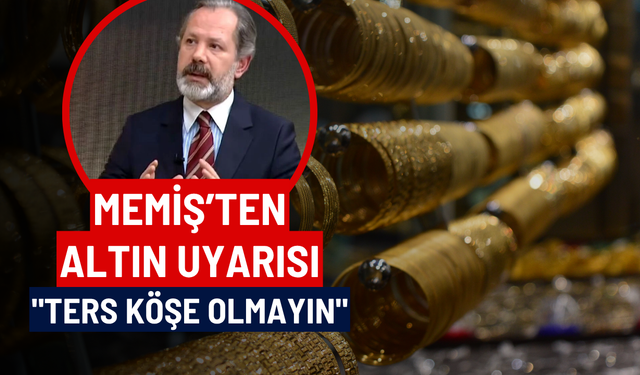 Memiş'ten altın uyarısı: "Ters köşe olmayın"