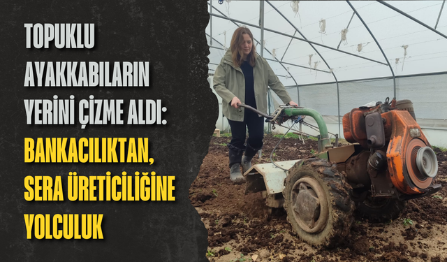 Topuklu ayakkabıların yerini çizme aldı: Bankacılıktan, sera üreticiliğine yolculuk
