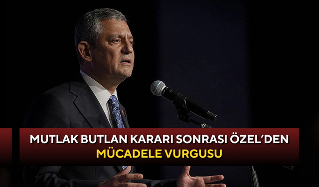 Mutlak Butlan kararı sonrası Özel’den mücadele vurgusu