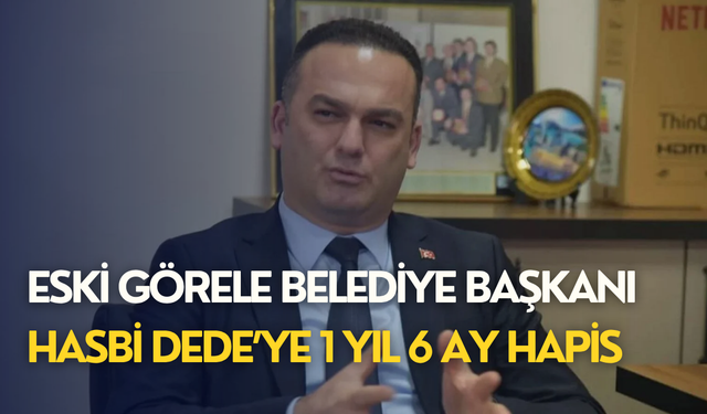 Eski Görele Belediye Başkanı Hasbi Dede’ye 1 yıl 6 ay hapis