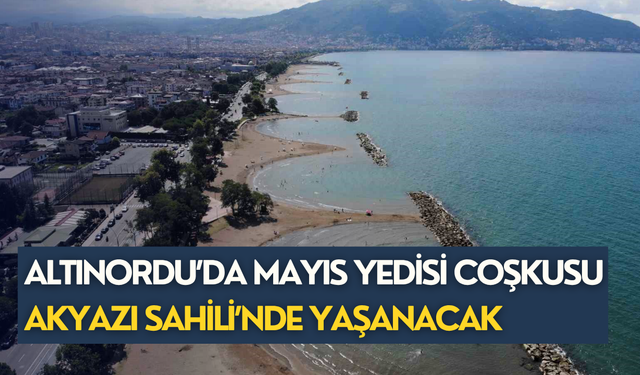 Altınordu’da Mayıs Yedisi coşkusu Akyazı Sahili’nde yaşanacak