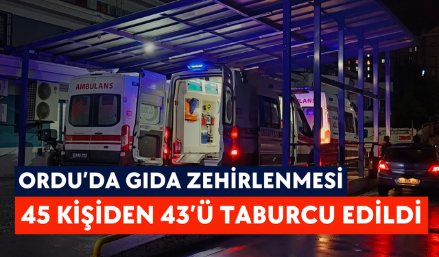 Ordu’da gıda zehirlenmesi: 45 kişiden 43’ü taburcu edildi