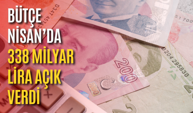 Bütçe Nisan’da 338 milyar lira açık verdi