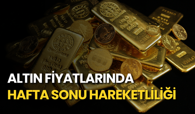 Altın fiyatlarında hafta sonu hareketliliği