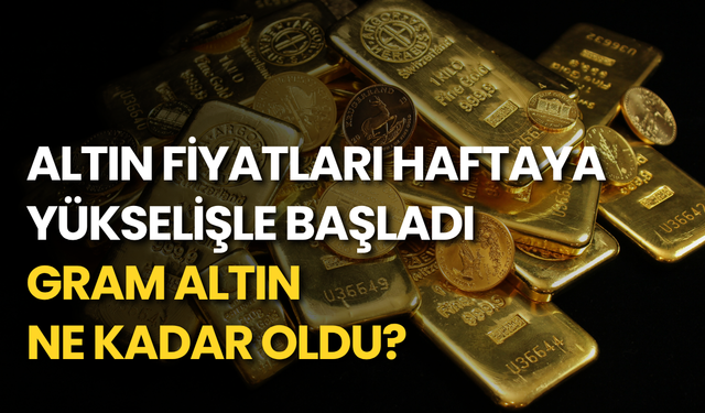 Altın fiyatları haftaya yükselişle başladı: Gram altın ne kadar oldu?