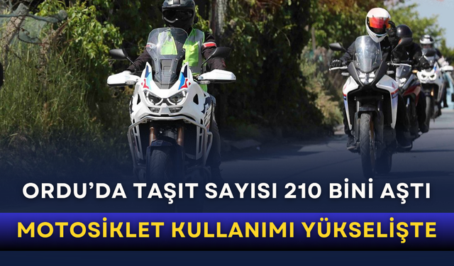 Ordu’da taşıt sayısı 210 bini aştı: Motosiklet kullanımı yükselişte