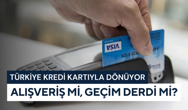 Türkiye kredi kartıyla dönüyor: Alışveriş mi, geçim derdi mi?