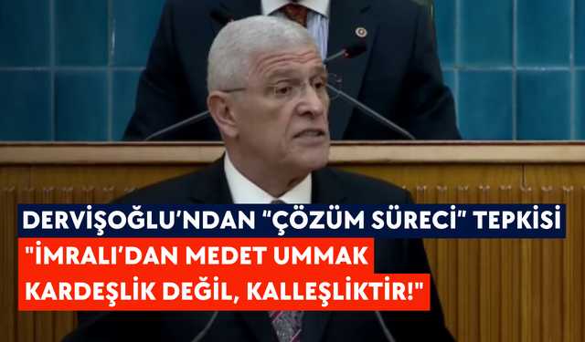 Dervişoğlu’ndan “çözüm süreci” tepkisi: "İmralı’dan medet ummak kardeşlik değil, kalleşliktir!"