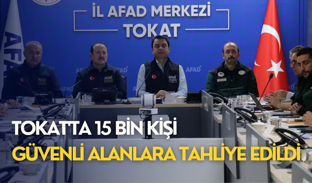 Tokat'ta 15 bin kişi güvenli alanlara tahliye edildi