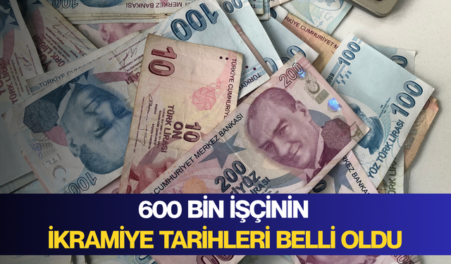 600 bin işçinin ikramiye tarihleri belli oldu