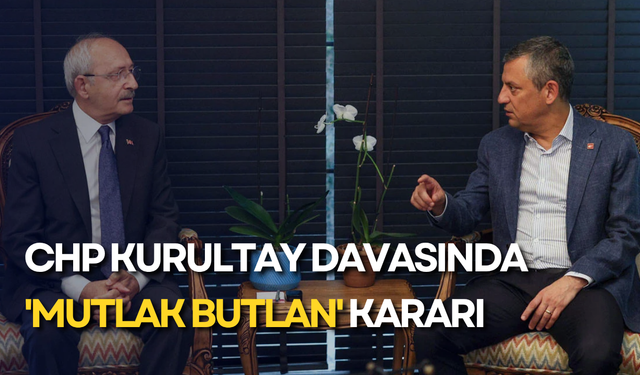 CHP kurultay davasında 'mutlak butlan' kararı