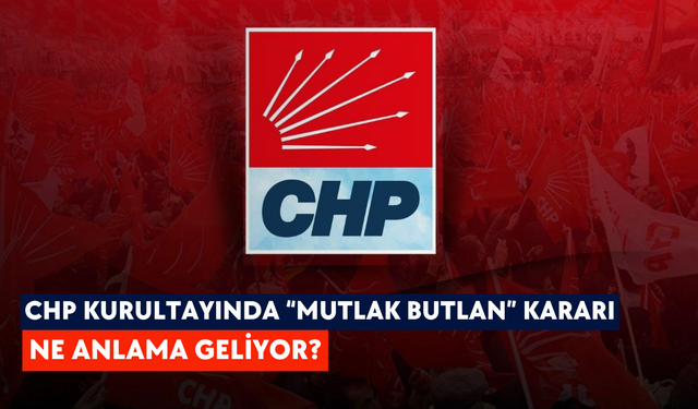 CHP Kurultayında “Mutlak Butlan” kararı: Ne anlama geliyor?