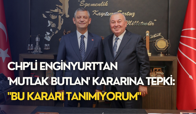 CHP'li Enginyurt'tan 'mutlak butlan' kararına tepki: "Bu kararı tanımıyorum"
