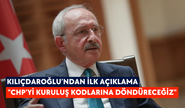 Kılıçdaroğlu’ndan ilk açıklama: “CHP’yi kuruluş kodlarına döndüreceğiz”