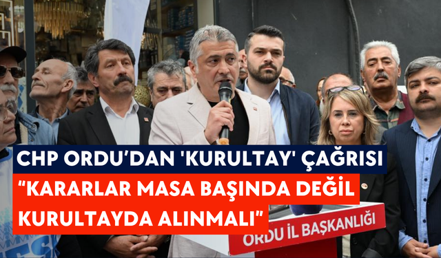 CHP Ordu’dan 'kurultay' çağrısı: “Kararlar masa başında değil kurultayda alınmalı”