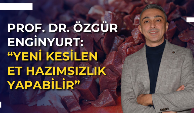 Prof. Dr. Özgür Enginyurt: “Yeni kesilen et hazımsızlık yapabilir”