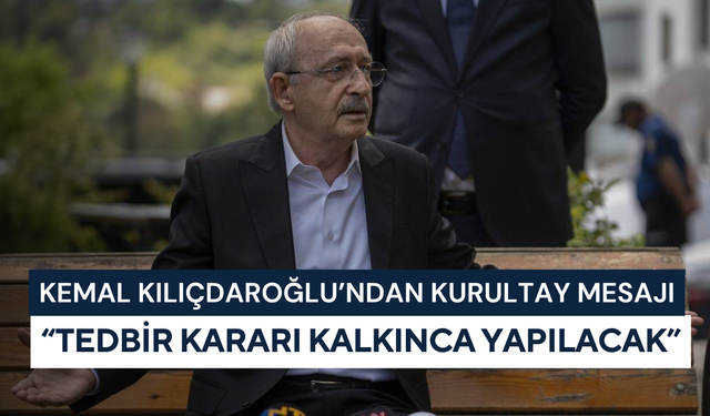 Kemal Kılıçdaroğlu’ndan kurultay mesajı: “Tedbir kararı kalkınca yapılacak”
