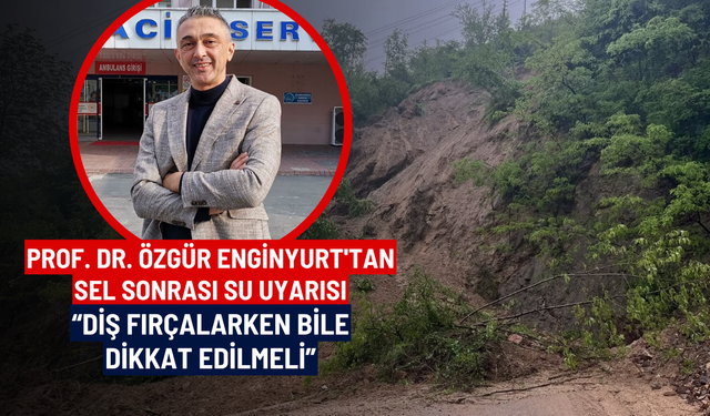 Prof. Dr. Özgür Enginyurt'tan sel sonrası su uyarısı: “Diş fırçalarken bile dikkat edilmeli”