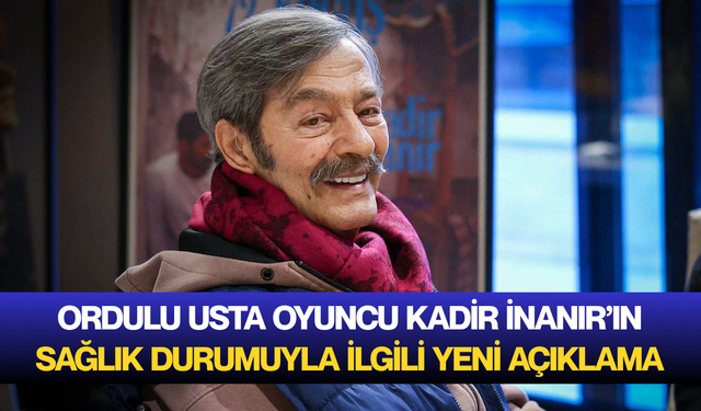 Ordulu usta oyuncu Kadir İnanır’ın sağlık durumuyla ilgili yeni açıklama