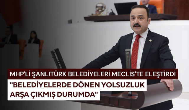 MHP'li Şanlıtürk belediyeleri Meclis'ten eleştirdi: "Belediyelerde dönen yolsuzluk arşa çıkmış durumda"