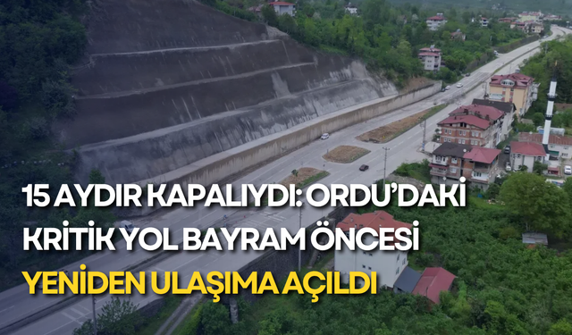 15 aydır kapalıydı: Ordu’daki kritik yol bayram öncesi yeniden ulaşıma açıldı