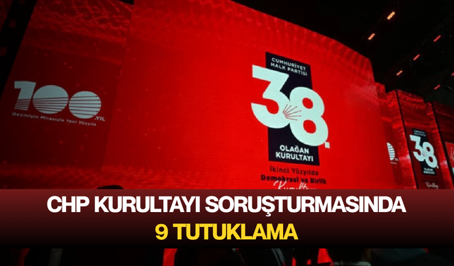 CHP kurultayı soruşturmasında 9 tutuklama