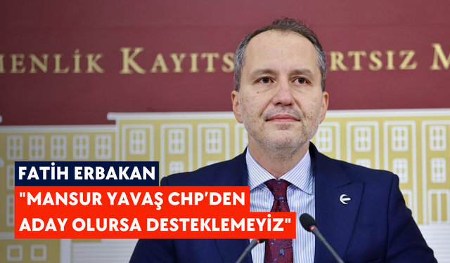 Fatih Erbakan: "Mansur Yavaş CHP’den aday olursa desteklemeyiz"