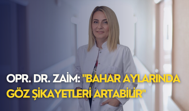 Opr. Dr. Zaim: "Bahar aylarında göz şikayetleri artabilir"
