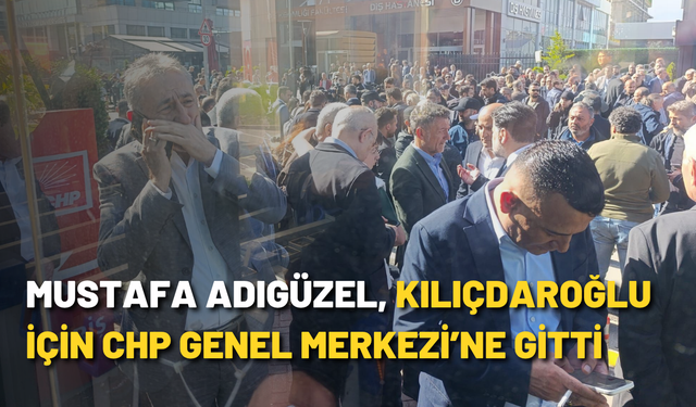 Mustafa Adıgüzel, Kılıçdaroğlu için CHP Genel Merkezi’ne gitti