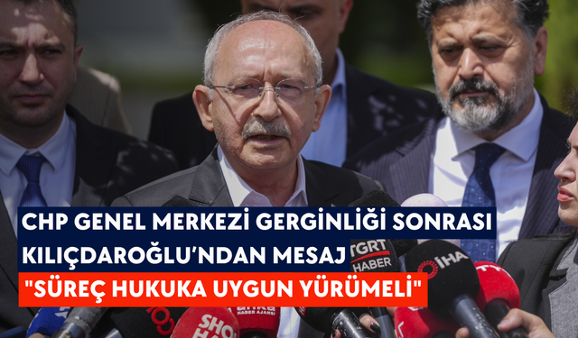 CHP Genel Merkezi gerginliği sonrası Kılıçdaroğlu’ndan mesaj: "Süreç hukuka uygun yürümeli"