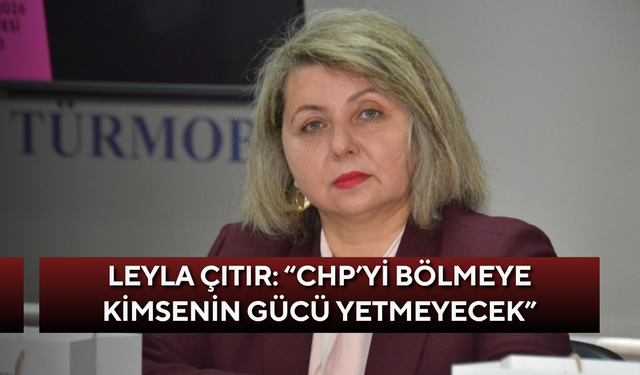 Leyla Çıtır: “CHP’yi bölmeye kimsenin gücü yetmeyecek”